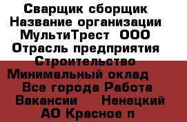 Сварщик-сборщик › Название организации ­ МультиТрест, ООО › Отрасль предприятия ­ Строительство › Минимальный оклад ­ 1 - Все города Работа » Вакансии   . Ненецкий АО,Красное п.